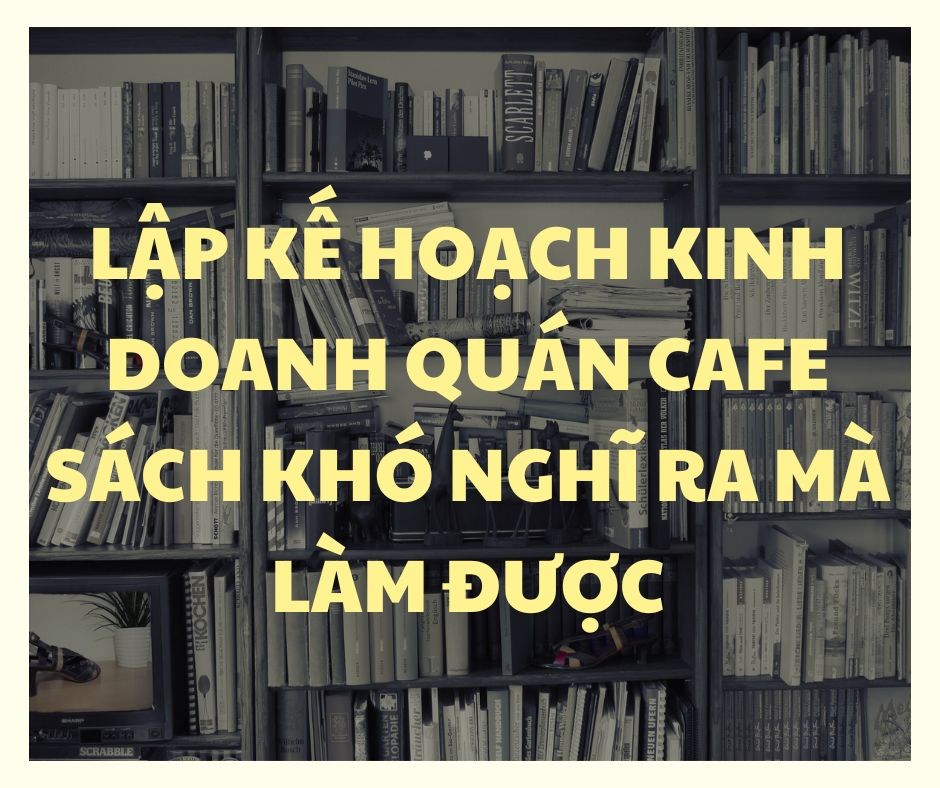 Lập kế hoạch kinh doanh quán cafe sách khó nghĩ ra mà làm được